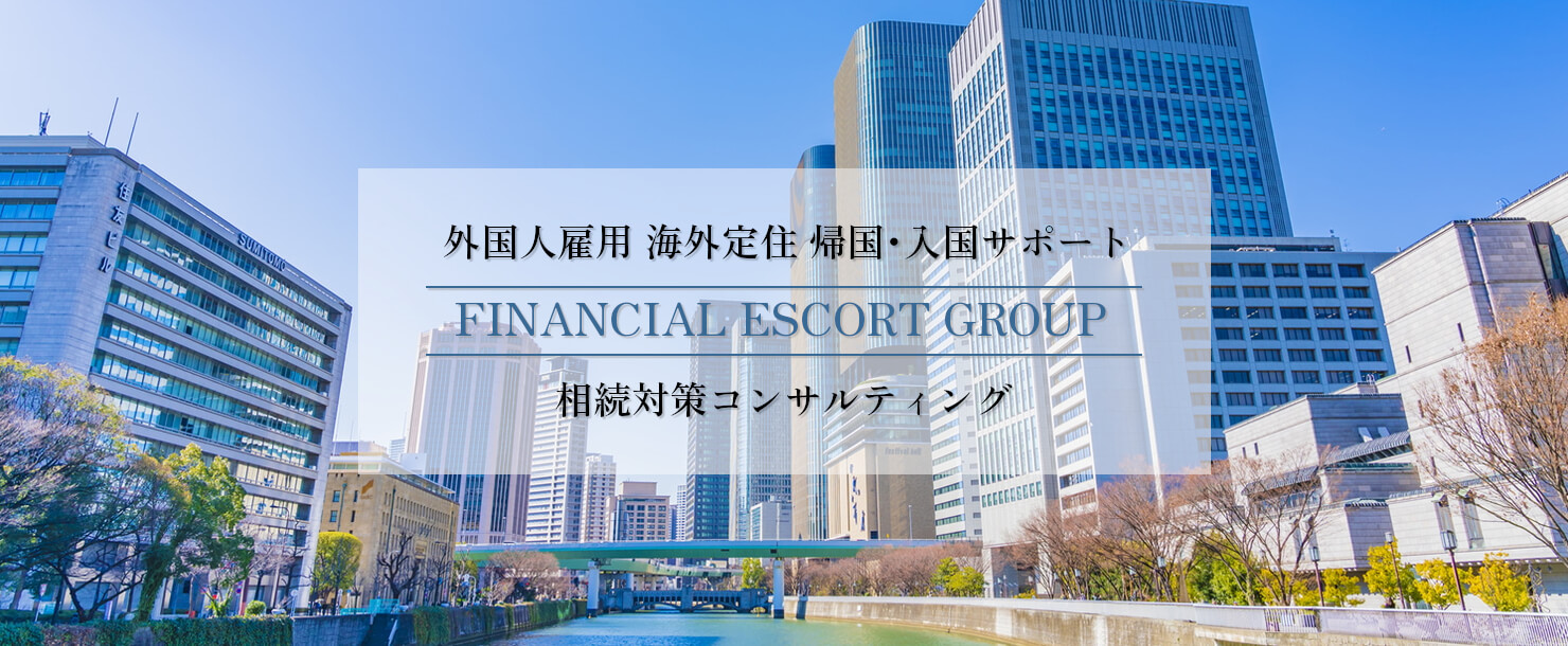 外国人雇用 海外定住 帰国･入国サポート　FINANCIAL ESCORT GROUP　相続対策コンサルティング